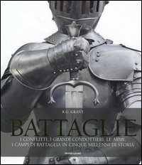 Battaglie. I conflitti, i grandi condottieri, le armi, i campi di battaglia in cinque millenni di storia