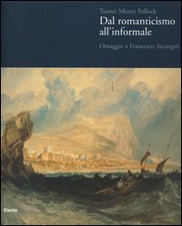 Turner Monet Pollock. Dal Romanticismo all'Informale. Omaggio a Francesco Arcangeli. Catalogo della mostra (Ravenna, 19 marzo-23 luglio 2006)