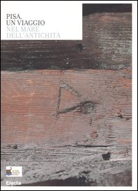 Pisa. Un viaggio nel mare dell'antichità. Catalogo della mostra (Roma, 3 aprile-31 maggio 2006)