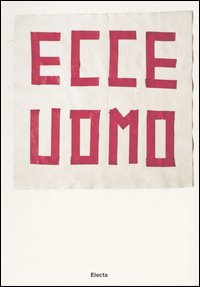 Ecce uomo. (33+1) artisti contemporanei da collezioni private a Milano. Catalogo della mostra (Milano, 23 marzo-21 maggio 2006)