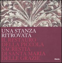 Una stanza ritrovata. Il restauro della Piccola Sacrestia di Santa Maria delle Grazie. Catalogo della mostra (Milano, 7 giugno-30 novembre 2006)