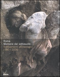 Roma. Memorie dal sottosuolo. Ritrovamenti archeologici 1980-2006. Catalogo della mostra (Roma, 2 dicembre 2006-9 aprile 2007)