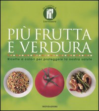Più frutta e verdura. Ricette a colori per proteggere la nostra salute