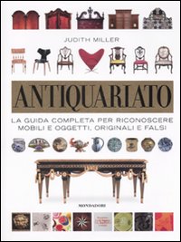 Antiquariato. La guida completa per riconoscere mobili e oggetti, originali e falsi