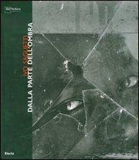 Ivo Saglietti. Dalla parte dell'ombra. Catalogo della mostra (Milano, 12 giugno-22 luglio 2007)