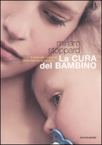 La cura del bambino. Il manuale completo dalla nascita ai tre anni