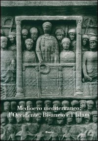 Medioevo mediterraneo: l'Occidente, Bisanzio e l'Islam. Atti del Convegno internazionale di studi (Parma, 21-25 settembre 2004)