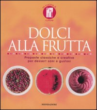 Dolci alla frutta. Proposte classiche e creative per dessert sani e gustosi