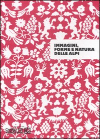 Immagini, forme e natura delle Alpi. Catalogo della mostra (Sondrio, 26 settembre-30 novembre 2007)