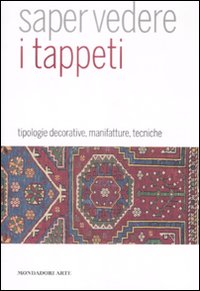 Saper vedere il tappeto. Tipologie decorative, manifatture, tecniche