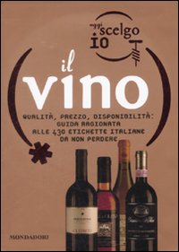 Oggi scelgo io il vino. Qualità, prezzo, disponibilità: guida ragionata alle 430 etichette italiane da non perdere