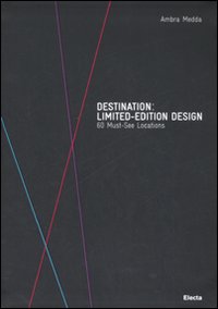Destination: limited-edition design. 60 Must-See Locations. Catalogo della mostra (Milano, 14-28 aprile 2008)