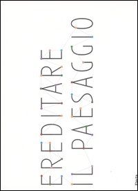 Ereditare il paesaggio. Catalogo della mostra (Biella, 16 dicembre 2007-24 marzo 2008). Ediz. italiana e inglese