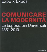 Expo x Expos. Comunicare la modernità. Le Esposizioni Universali (1851-2010). Catalogo della mostra (Milano, 5 febbraio-30 marzo 2008)