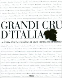 Grandi Cru d'Italia. La storia, i volti, le cantine, le vigne dei migliori vini italiani