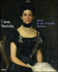 Casa Savoia. Storia di una famiglia italiana. Catalogo della mostra (Cortina d'Ampezzo-Milano). Ediz. italiana e inglese