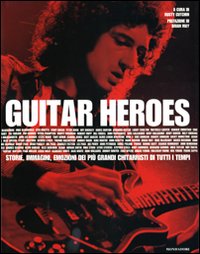 Guitar heroes. Storie, immagini, emozioni dei più grandi chitarristi di tutti i tempi