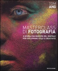 Masterclass di fotografia. A scuola dai maestri del digitale per sviluppare stile e creatività
