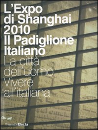 L'Expo di Shanghai 2010. Il padiglione italiano. La città dell'uomo. Vivere all'italiana