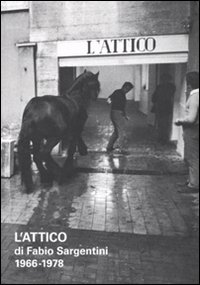 L'attico di Fabio Sargentini. 1966-1978. Catalogo della mostra (Roma, 26 ottobre 2010-6 febbraio 2011)