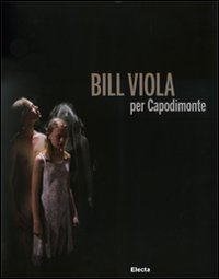Bill Viola per Capodimonte. Catalogo della mostra (Napoli, 30 ottobre 2010-23 gennaio 2011)