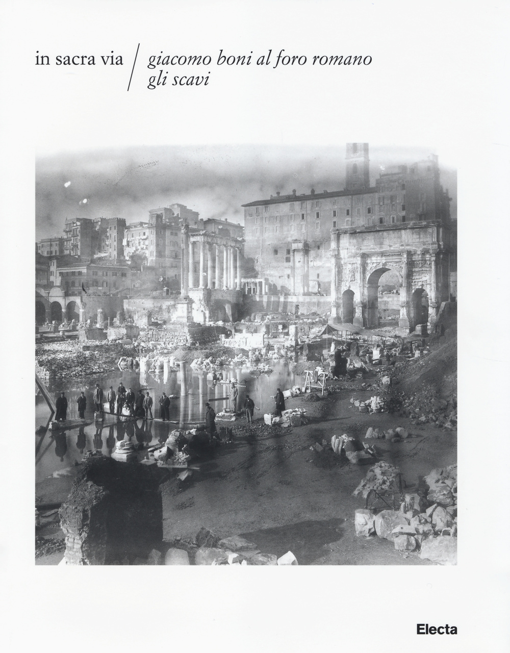 In Sacra via. Giacomo Boni al Foro romano. Gli scavi