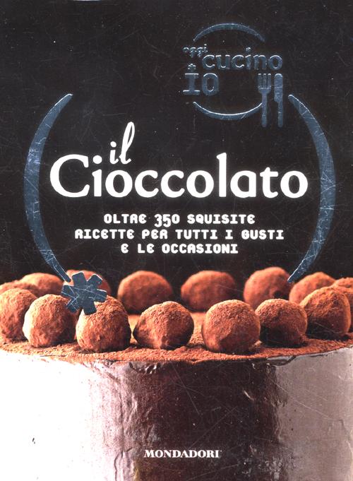 Oggi cucino io. Il cioccolato. Oltre 350 squisite ricette per tutti i gusti e le occasioni