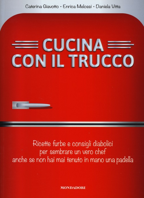 Cucina con il trucco. Ricette furbe e consigli diabolici per sembrare un vero chef anche se non hai mai tenuto in mano una padella