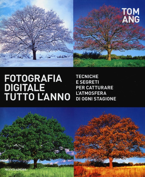 Fotografia digitale tutto l'anno. Tecniche e segreti per catturare l'atmosfera di ogni stagione