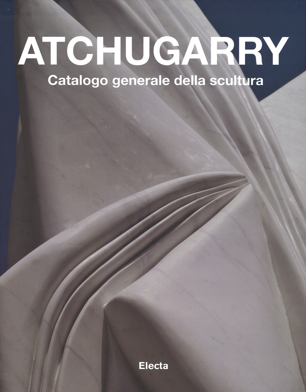 Atchugarry. Catalogo generale della scultura. Vol. 2: 2003-2013
