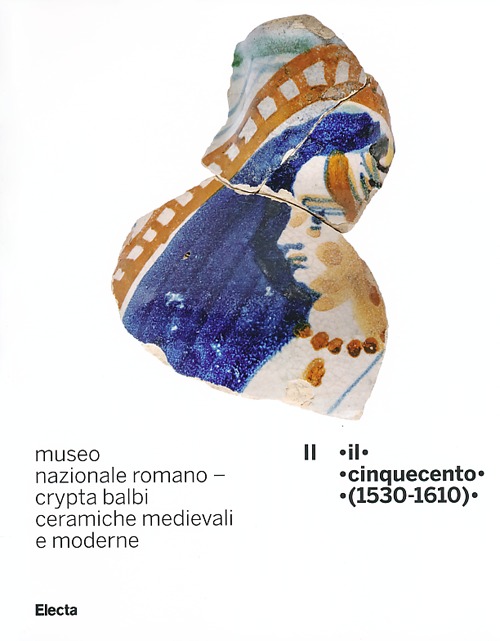 Museo nazionale romano Crypta Balbi. Ceramiche medievali e moderne. Vol. 2: Il Cinquecento (1530-1610)