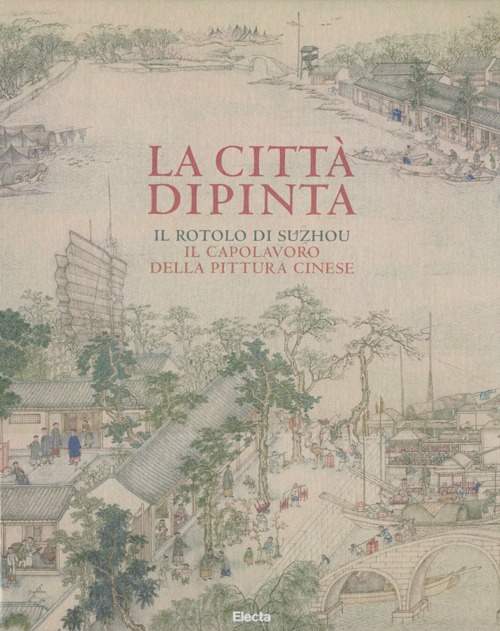 La città dipinta. Il rotolo di Suzhou, il capolavoro della pittura cinese
