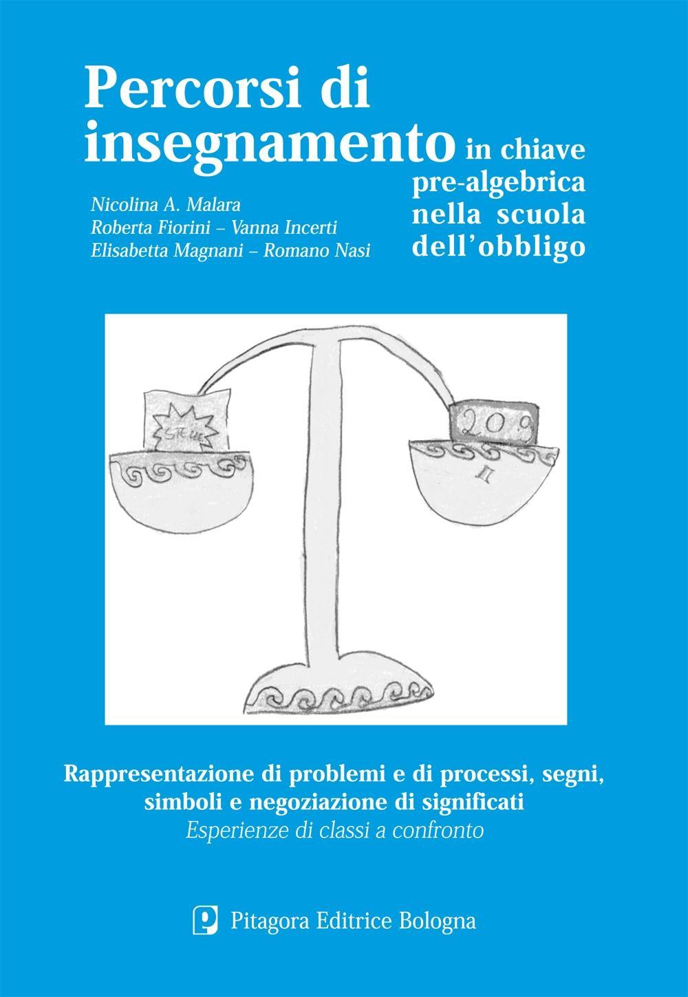 Percorsi di insegnamento in chiave pre-algebrica nella scuola dell'obbligo. Rappresentazione di problemi e di processi, segni, simboli...
