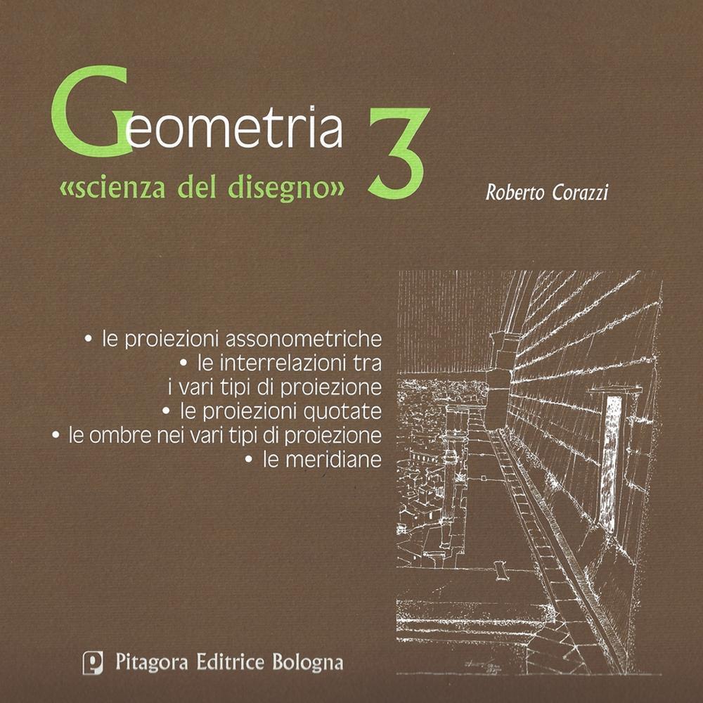 Geometria «scienza del disegno». Vol. 3: Le proiezioni assomometriche. Le interrelazioni tra i vari tipi di proiezione. Le proiezioni quotate. Le ombre nei vari tipi di proiezione. Le meridiane