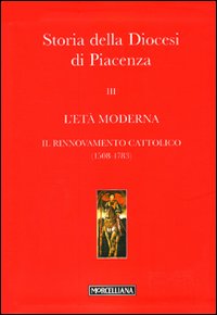 Storia della Diocesi di Piacenza. Vol. 3: L'età moderna. Il rinnovamento cattolico (1508-1783)