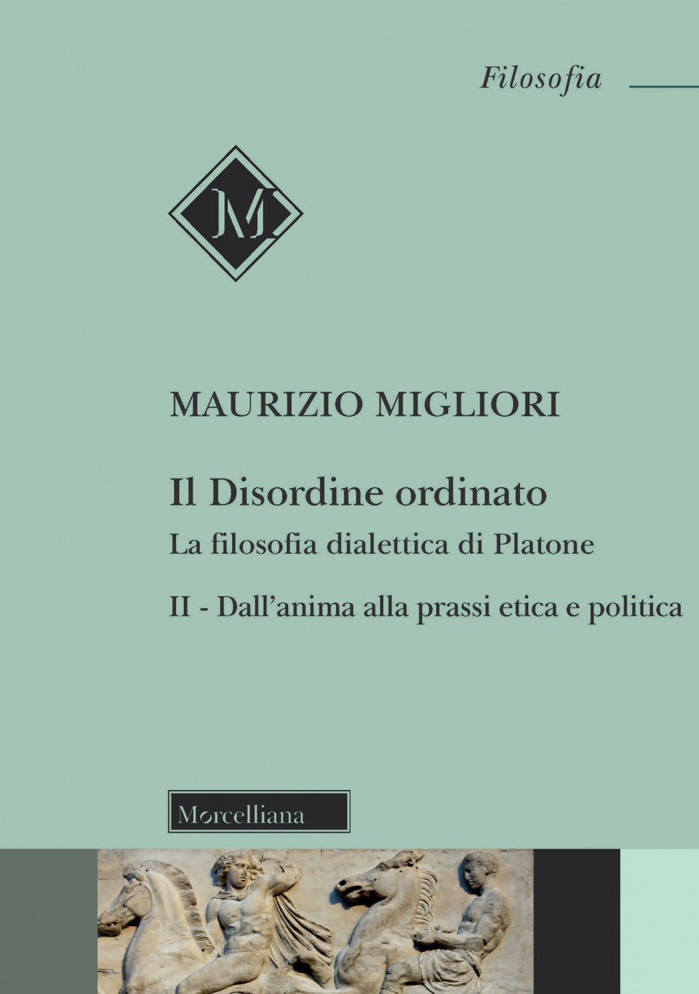Il disordine ordinato. La filosofia dialettica di Platone. Vol. 2: Dall'anima alla prassi etica e politica
