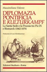 Diplomazia pontificia e Kulturkampf. La Santa Sede e la Prussia tra Pio IX e Bismarck (1862-1878)