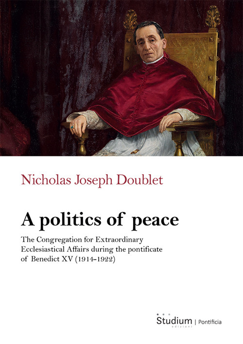 A politics of peace. The Congregation for extraordinary ecclesiastical affair during the pontifcate of Benedict XV (1914-1922)