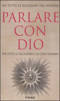 Parlare con Dio. Da tutte le religioni del mondo. Per tutte le occasioni e gli stati d'animo