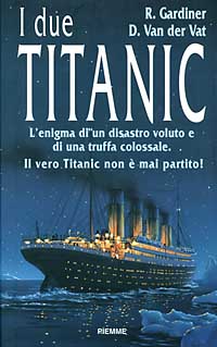 I due Titanic. L'enigma di un disastro voluto e di una truffa colossale. Il vero Titanic non è mai partito