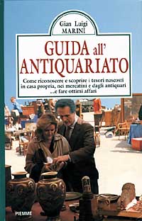 Guida all'antiquariato. Come riconoscere e scoprire i tesori nascosti in casa propria, nei mercatini e dagli antiquari. E fare ottimi affari