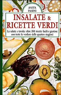 Insalate & ricette verdi. La salute a tavola: oltre 350 ricette facili e gustose con tutte le verdure delle quattro stagioni