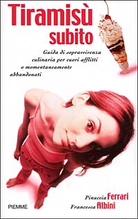 Tiramisù subito. Guida di sopravvivenza culinaria per cuori afflitti o momentaneamente abbandonati