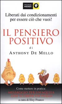 Il pensiero positivo di Anthony De Mello. Come mettere in pratica: Messaggio per un'aquila che si crede un pollo
