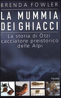 La mummia dei ghiacci. La storia di Ötzi cacciatore preistorico delle Alpi