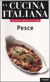 La cucina italiana. Pesce. Ricette, tecniche e trucchi che fanno la differenza