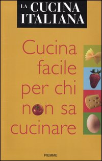 La cucina italiana. Cucina facile per chi non sa cucinare