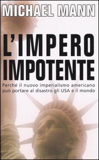 L'impero impotente. Perché il nuovo imperialismo americano può portare al disastro gli Usa e il mondo