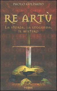 Re Artù. La storia, la leggenda, il mistero