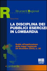 La disciplina dei pubblici esercizi in Lombardia. Guida all'applicazione della legge regionale 24 dicembre 2003, n. 30
